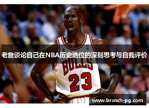 老詹谈论自己在NBA历史地位的深刻思考与自我评价 老詹谈论自己在NBA历史地位的深刻思考与自我评价