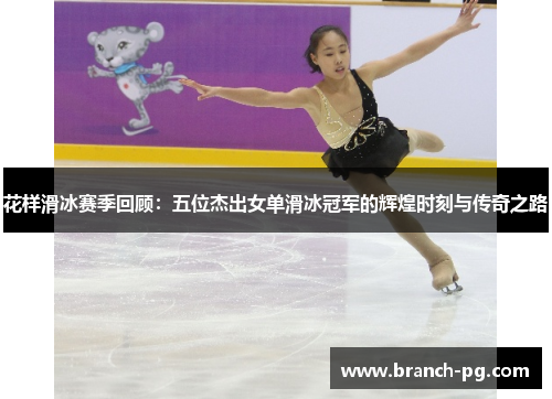 花样滑冰赛季回顾:五位杰出女单滑冰冠军的辉煌时刻与传奇之路 花样滑冰赛季回顾:五位杰出女单滑冰冠军的辉煌时刻与传奇之路