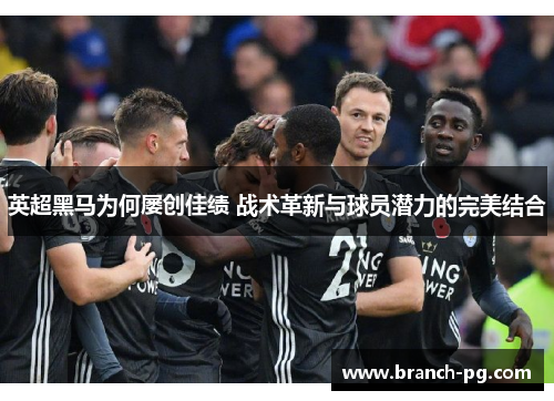 英超黑马为何屡创佳绩 战术革新与球员潜力的完美结合 英超黑马为何屡创佳绩 战术革新与球员潜力的完美结合