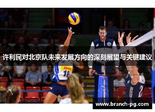 许利民对北京队未来发展方向的深刻展望与关键建议 许利民对北京队未来发展方向的深刻展望与关键建议