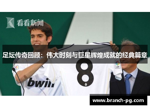足坛传奇回顾:伟大时刻与巨星辉煌成就的经典篇章 足坛传奇回顾:伟大时刻与巨星辉煌成就的经典篇章