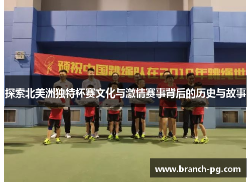 探索北美洲独特杯赛文化与激情赛事背后的历史与故事 探索北美洲独特杯赛文化与激情赛事背后的历史与故事