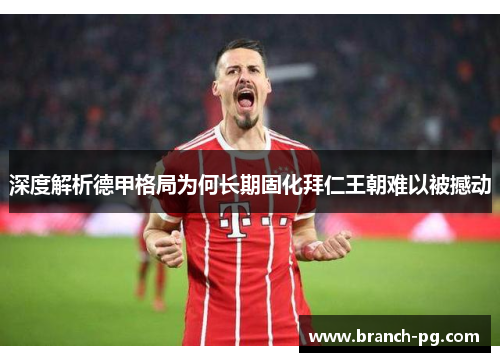 深度解析德甲格局为何长期固化拜仁王朝难以被撼动