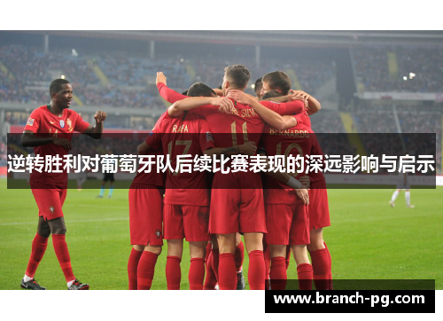 逆转胜利对葡萄牙队后续比赛表现的深远影响与启示