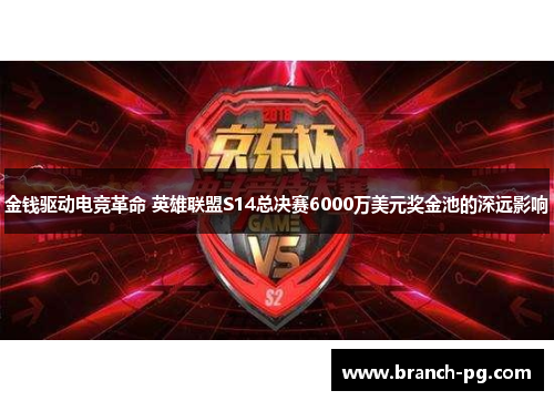 金钱驱动电竞革命 英雄联盟S14总决赛6000万美元奖金池的深远影响