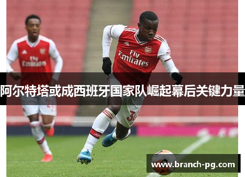 阿尔特塔或成西班牙国家队崛起幕后关键力量