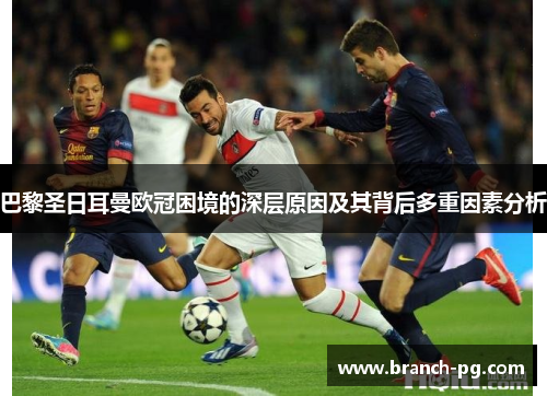 巴黎圣日耳曼欧冠困境的深层原因及其背后多重因素分析