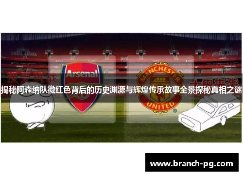 揭秘阿森纳队徽红色背后的历史渊源与辉煌传承故事全景探秘真相之谜