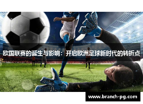 欧国联赛的诞生与影响:开启欧洲足球新时代的转折点 欧国联赛的诞生与影响:开启欧洲足球新时代的转折点
