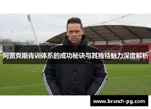 阿贾克斯青训体系的成功秘诀与其独特魅力深度解析 阿贾克斯青训体系的成功秘诀与其独特魅力深度解析