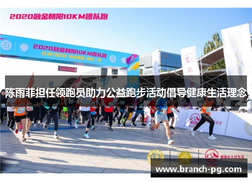 陈雨菲担任领跑员助力公益跑步活动倡导健康生活理念 陈雨菲担任领跑员助力公益跑步活动倡导健康生活理念