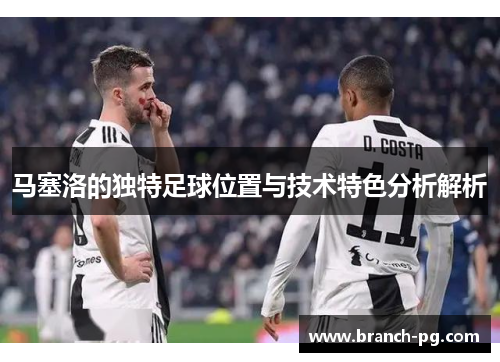 马塞洛的独特足球位置与技术特色分析解析