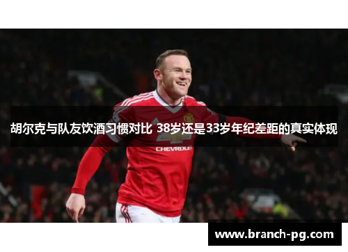 胡尔克与队友饮酒习惯对比 38岁还是33岁年纪差距的真实体现