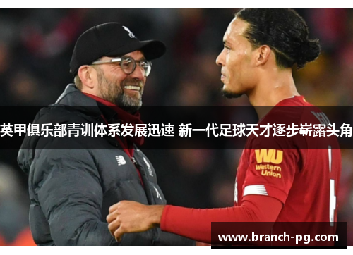 英甲俱乐部青训体系发展迅速 新一代足球天才逐步崭露头角 英甲俱乐部青训体系发展迅速 新一代足球天才逐步崭露头角