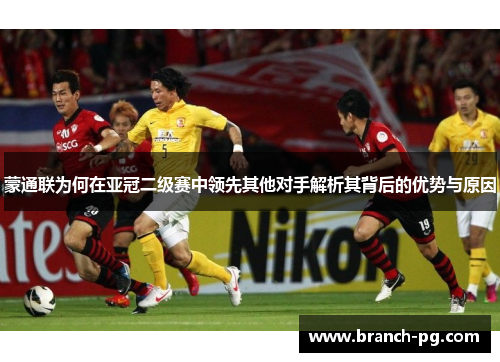蒙通联为何在亚冠二级赛中领先其他对手解析其背后的优势与原因 蒙通联为何在亚冠二级赛中领先其他对手解析其背后的优势与原因