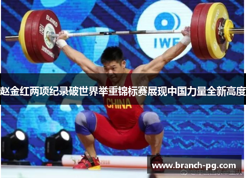 赵金红两项纪录破世界举重锦标赛展现中国力量全新高度