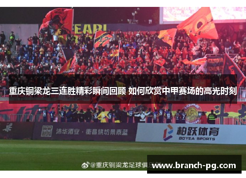 重庆铜梁龙三连胜精彩瞬间回顾 如何欣赏中甲赛场的高光时刻