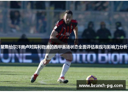 聚焦恰尔汗奥卢对阵利物浦的西甲赛场状态全面评估表现与影响力分析 聚焦恰尔汗奥卢对阵利物浦的西甲赛场状态全面评估表现与影响力分析