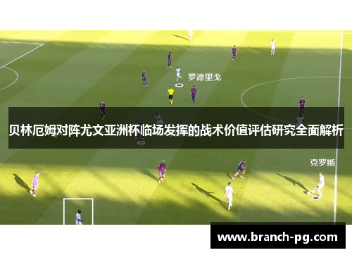 贝林厄姆对阵尤文亚洲杯临场发挥的战术价值评估研究全面解析 贝林厄姆对阵尤文亚洲杯临场发挥的战术价值评估研究全面解析