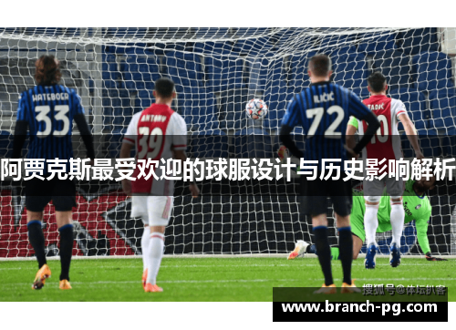 阿贾克斯最受欢迎的球服设计与历史影响解析