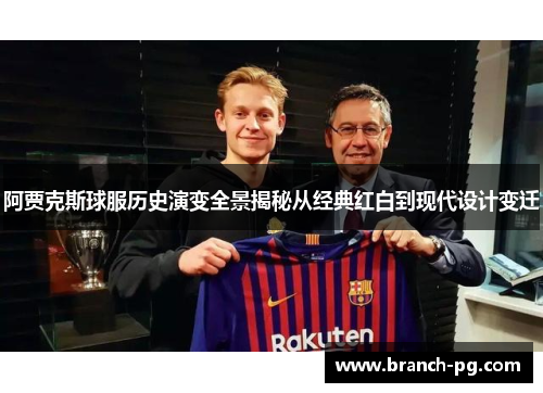 阿贾克斯球服历史演变全景揭秘从经典红白到现代设计变迁