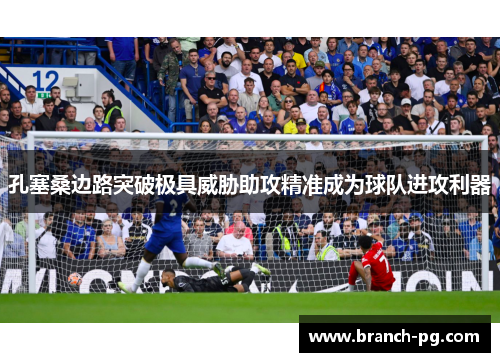 孔塞桑边路突破极具威胁助攻精准成为球队进攻利器