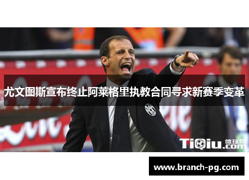 尤文图斯宣布终止阿莱格里执教合同寻求新赛季变革