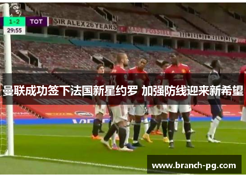 曼联成功签下法国新星约罗 加强防线迎来新希望