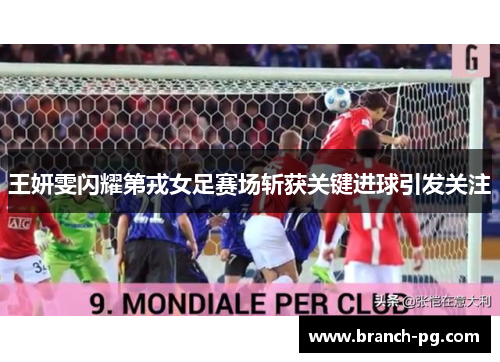 王妍雯闪耀第戎女足赛场斩获关键进球引发关注
