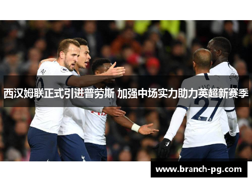 西汉姆联正式引进普劳斯 加强中场实力助力英超新赛季