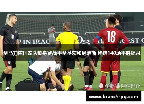 圣马力诺国家队热身赛战平圣基茨和尼维斯 终结140场不胜纪录 圣马力诺国家队热身赛战平圣基茨和尼维斯 终结140场不胜纪录