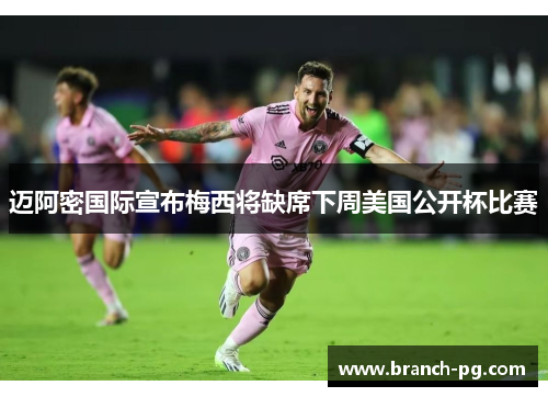 迈阿密国际宣布梅西将缺席下周美国公开杯比赛 迈阿密国际宣布梅西将缺席下周美国公开杯比赛
