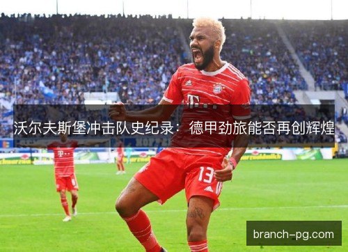沃尔夫斯堡冲击队史纪录：德甲劲旅能否再创辉煌